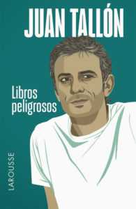 Los libros peligrosos (Larousse, 2014) es una bitácora de las lecturas de cien libros que nos presenta el original escritor Juan Tallón.