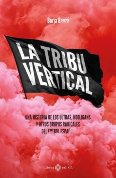 La tribu vertical. Una historia de ultras, hooligans y otros grupos radicales del fútbol español